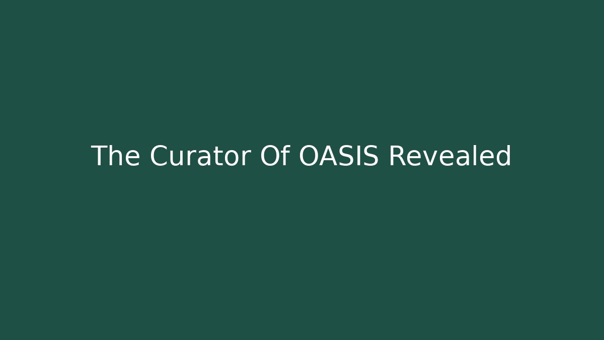 The Curator Of OASIS Revealed