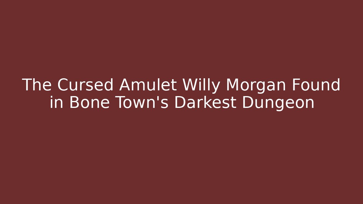 The Cursed Amulet Willy Morgan Found in Bone Town's Darkest Dungeon