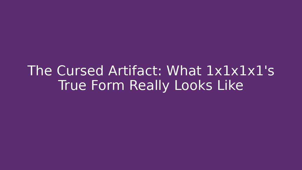 The Cursed Artifact: What 1x1x1x1's True Form Really Looks Like