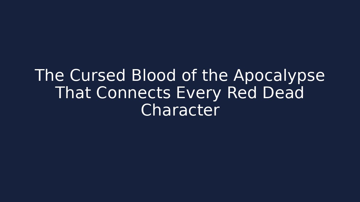 The Cursed Blood of the Apocalypse That Connects Every Red Dead Character