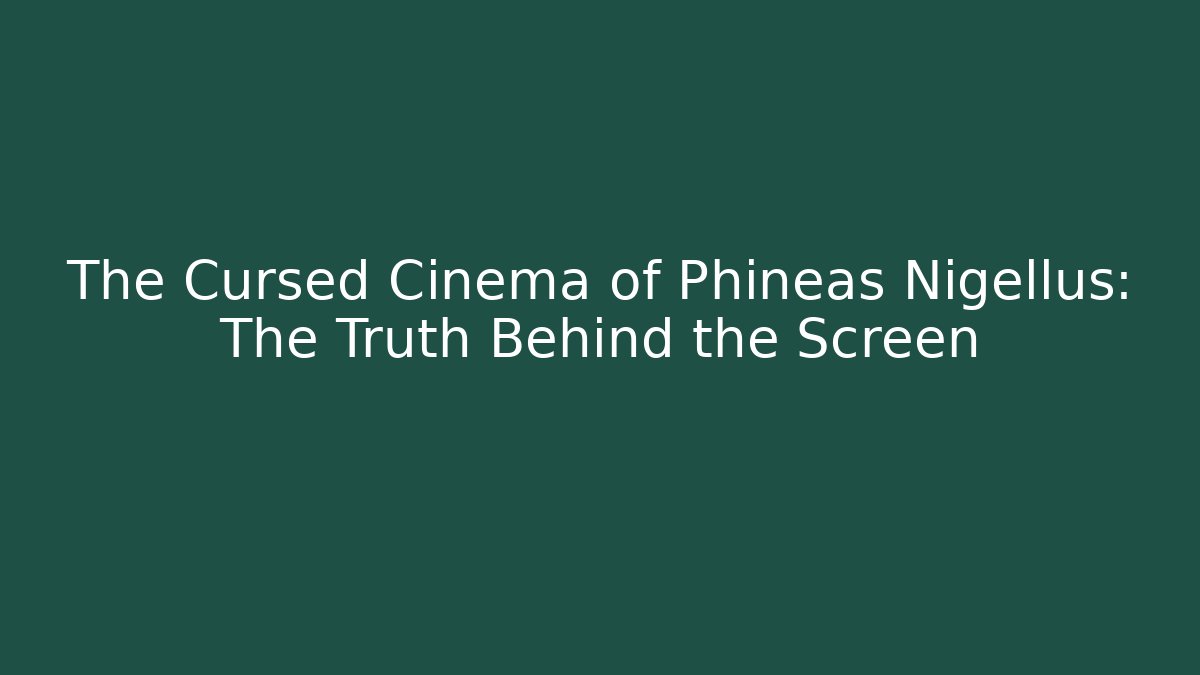 The Cursed Cinema of Phineas Nigellus: The Truth Behind the Screen