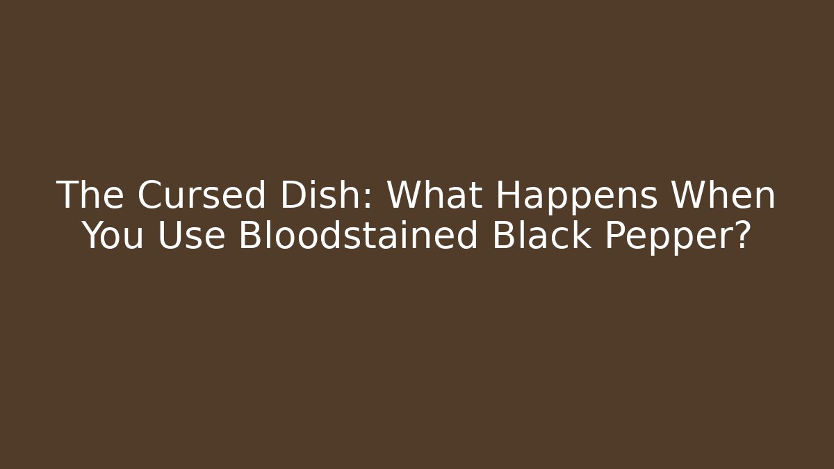 The Cursed Dish: What Happens When You Use Bloodstained Black Pepper?