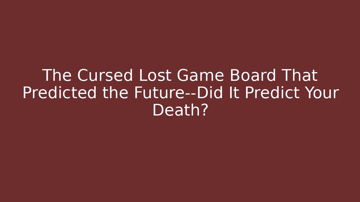 The Cursed Lost Game Board That Predicted the Future—Did It Predict Your Death?