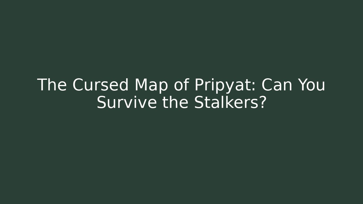 The Cursed Map of Pripyat: Can You Survive the Stalkers?