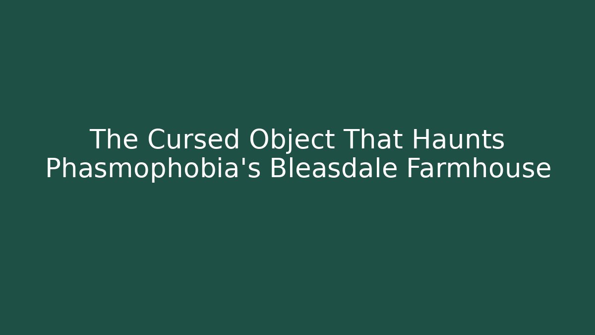 The Cursed Object That Haunts Phasmophobia's Bleasdale Farmhouse
