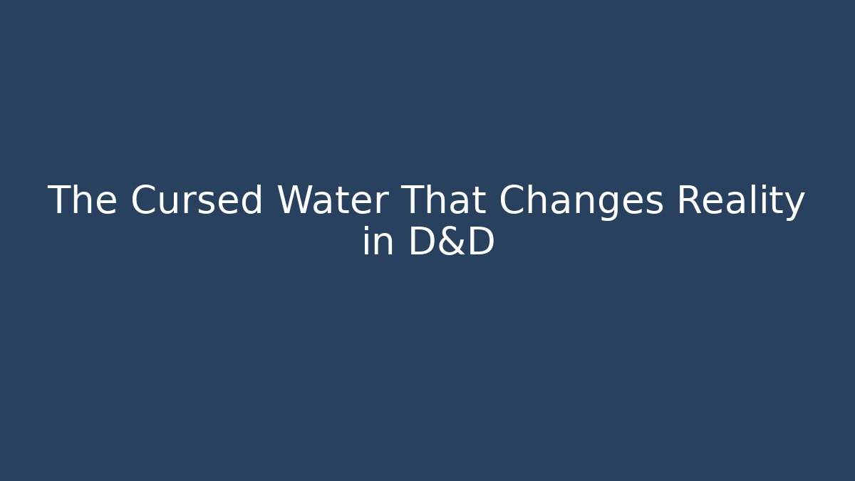 The Cursed Water That Changes Reality in D&D - Andrea Zevedo