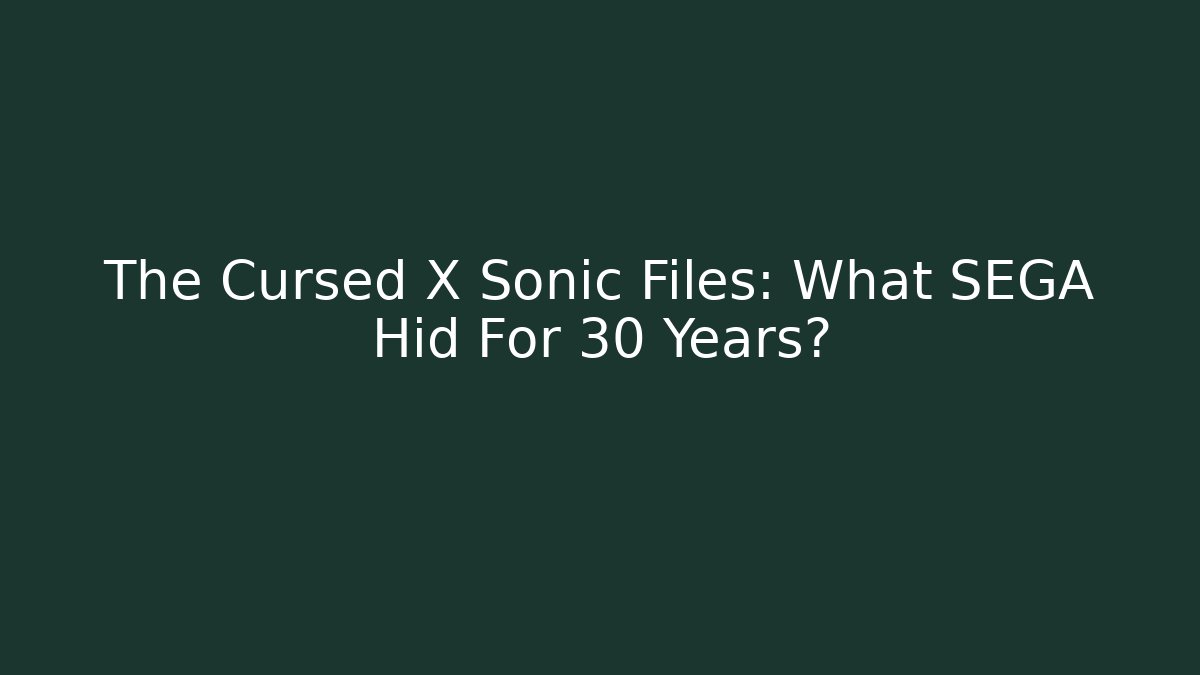 The Cursed X Sonic Files: What SEGA Hid For 30 Years?