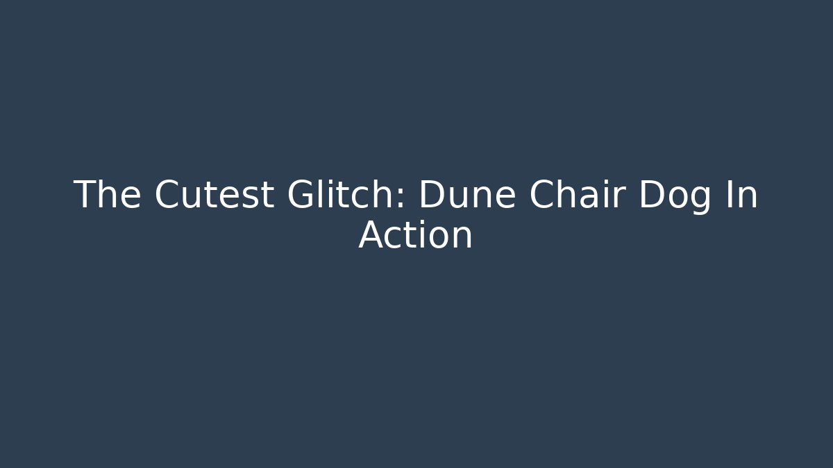 The Cutest Glitch: Dune Chair Dog In Action - Andrea Zevedo