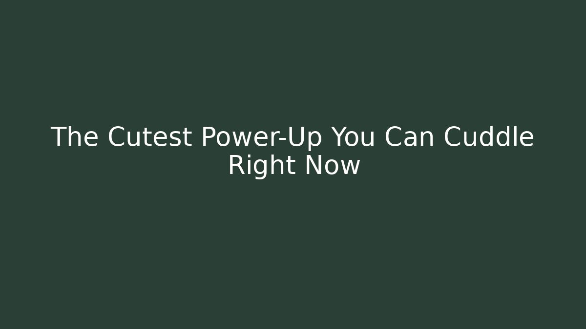 The Cutest Power-Up You Can Cuddle Right Now
