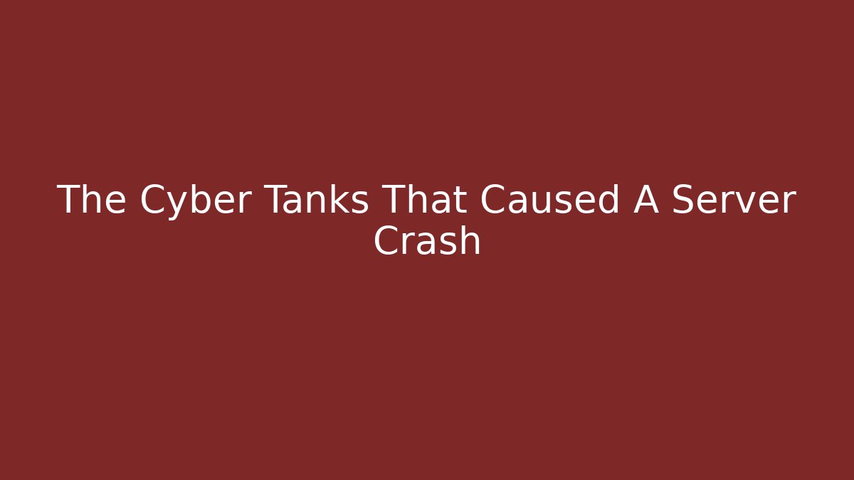 The Cyber Tanks That Caused A Server Crash - Andrea Zevedo