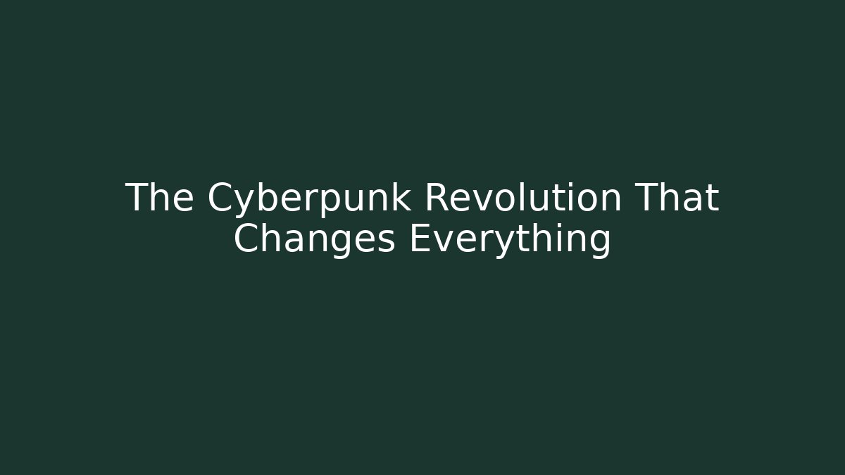 The Cyberpunk Revolution That Changes Everything