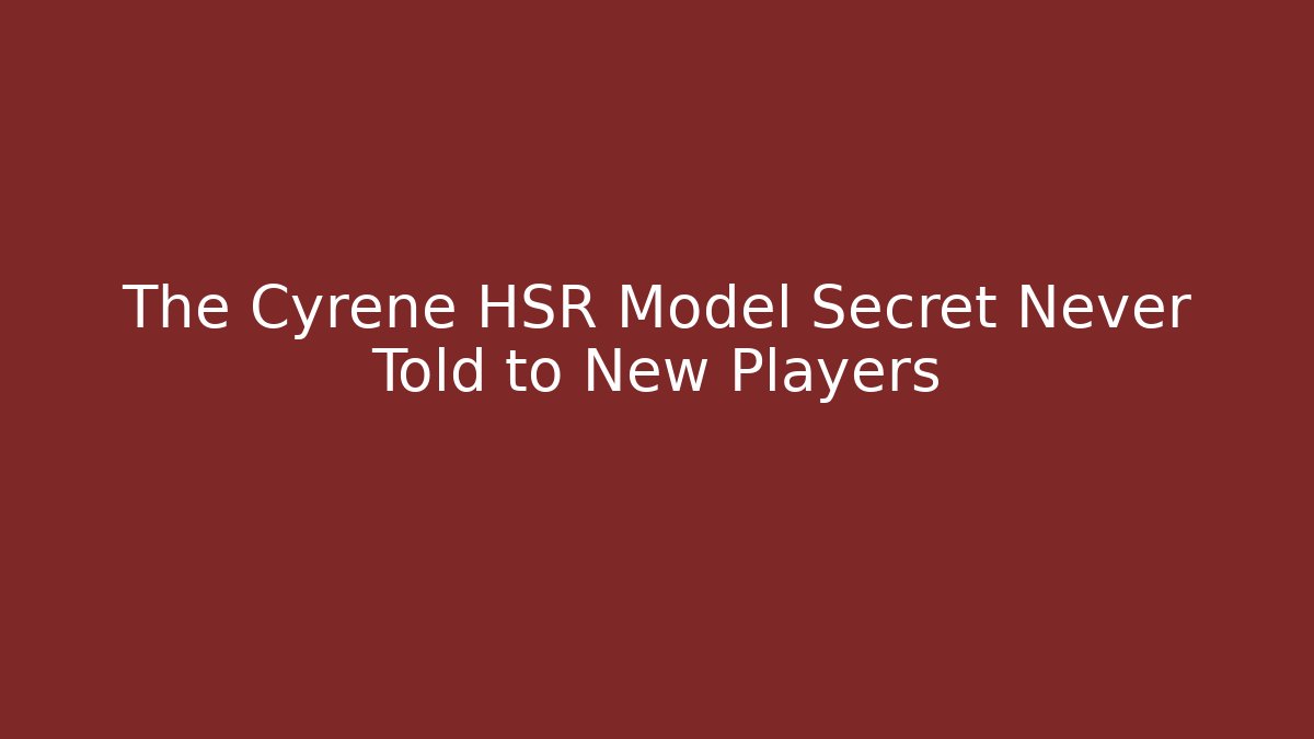The Cyrene HSR Model Secret Never Told to New Players