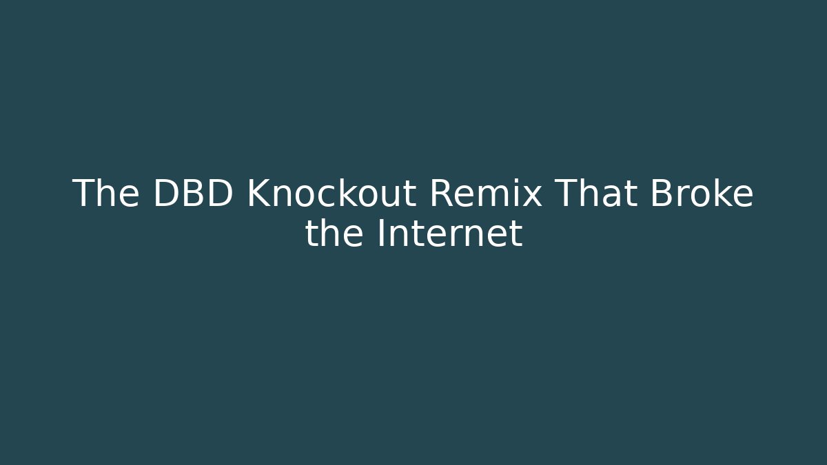 The DBD Knockout Remix That Broke the Internet