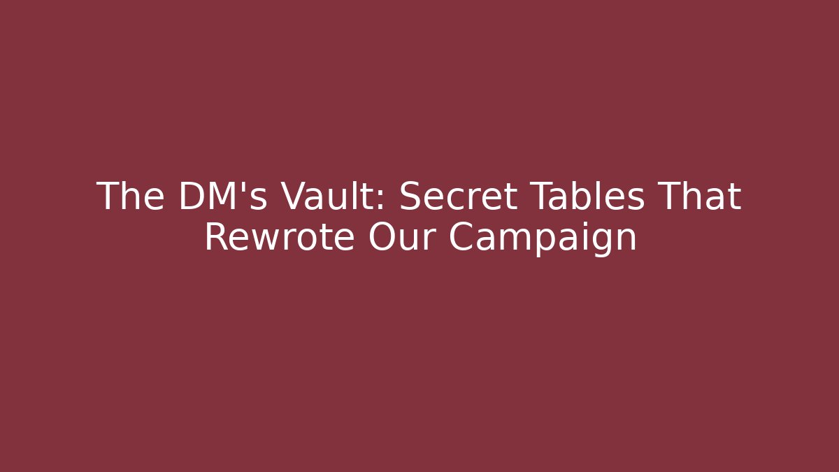 The DM's Vault: Secret Tables That Rewrote Our Campaign
