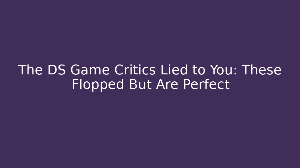 The DS Game Critics Lied to You: These Flopped But Are Perfect - Andrea Zevedo