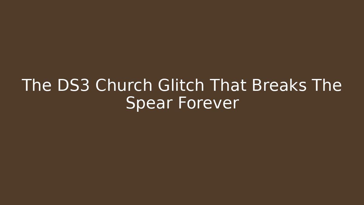 The DS3 Church Glitch That Breaks The Spear Forever