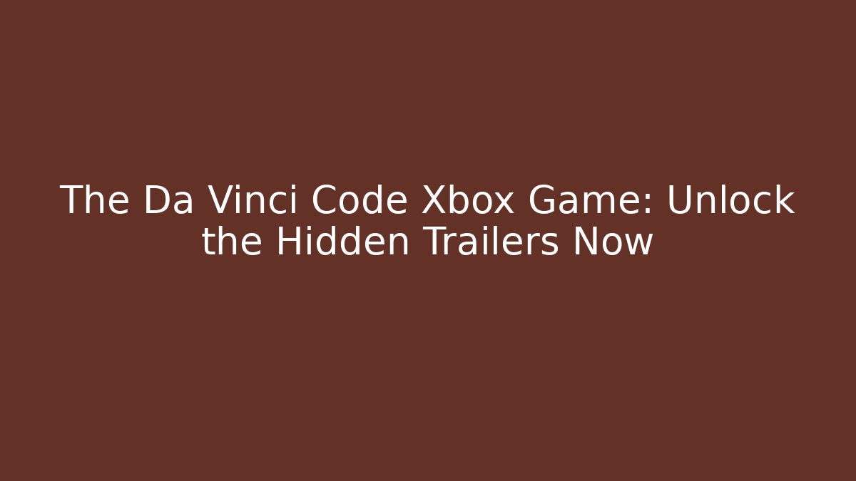 The Da Vinci Code Xbox Game: Unlock the Hidden Trailers Now