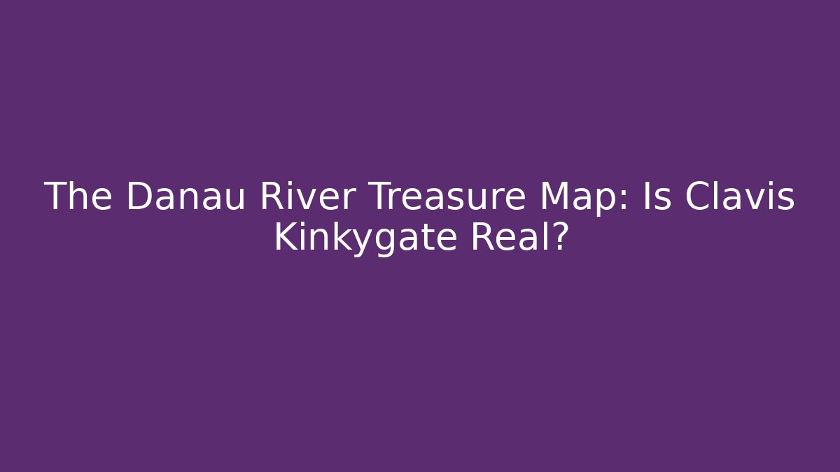 The Danau River Treasure Map: Is Clavis Kinkygate Real?