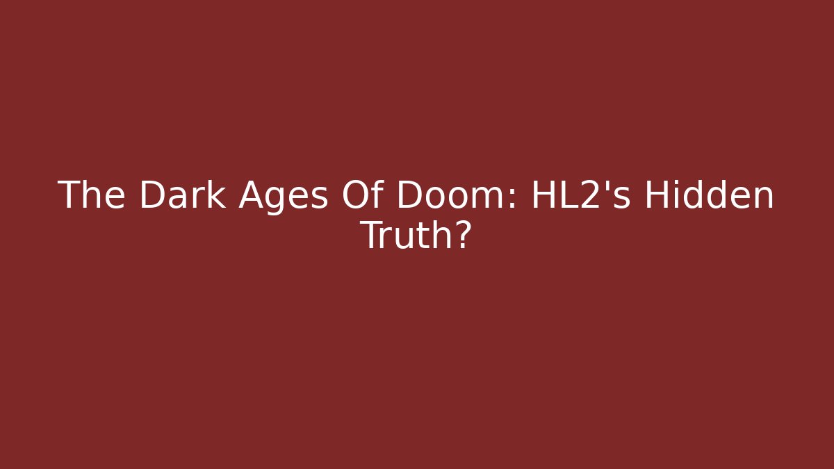 The Dark Ages Of Doom: HL2's Hidden Truth?