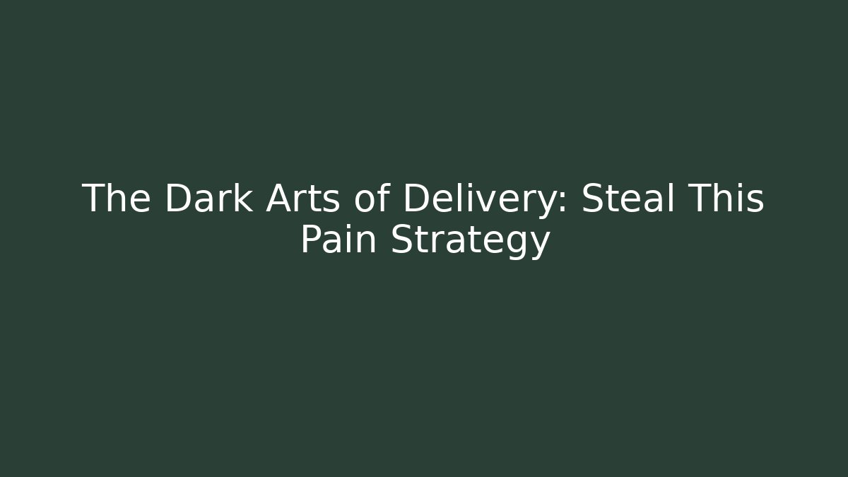 The Dark Arts of Delivery: Steal This Pain Strategy