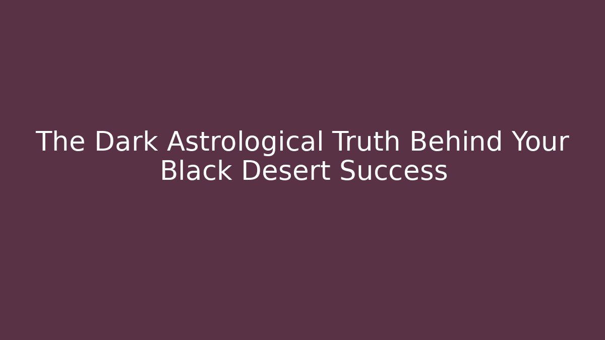 The Dark Astrological Truth Behind Your Black Desert Success - Andrea Zevedo