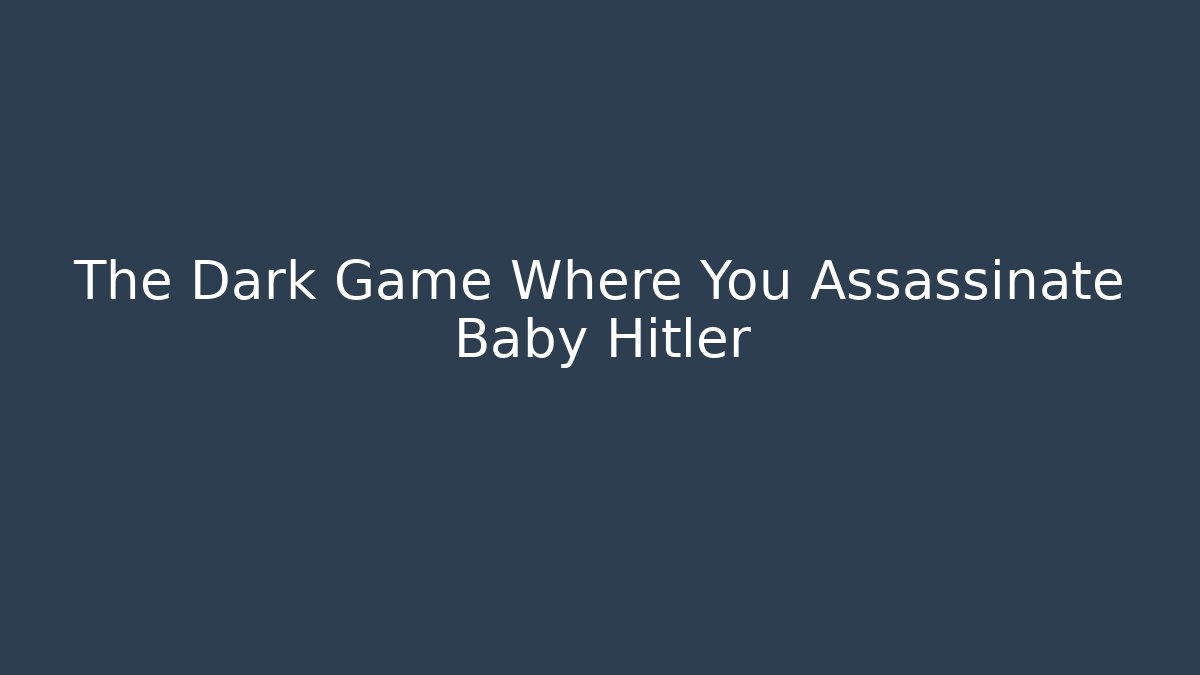 The Dark Game Where You Assassinate Baby Hitler