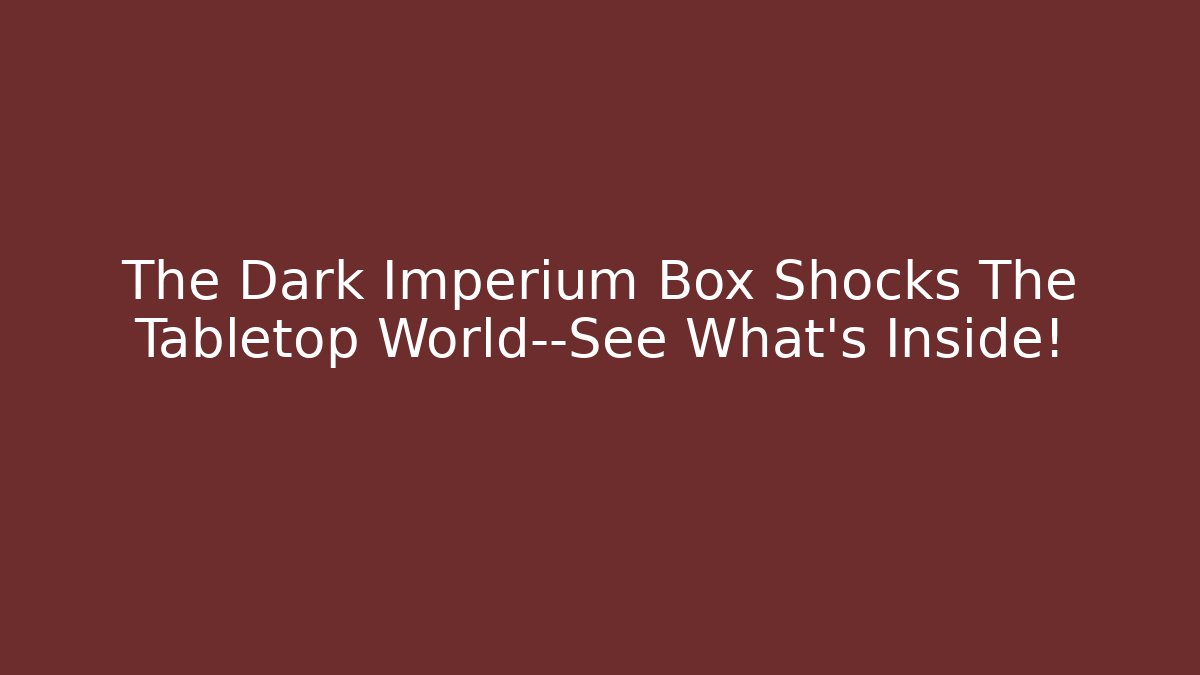 The Dark Imperium Box Shocks The Tabletop World—See What's Inside! - Andrea Zevedo