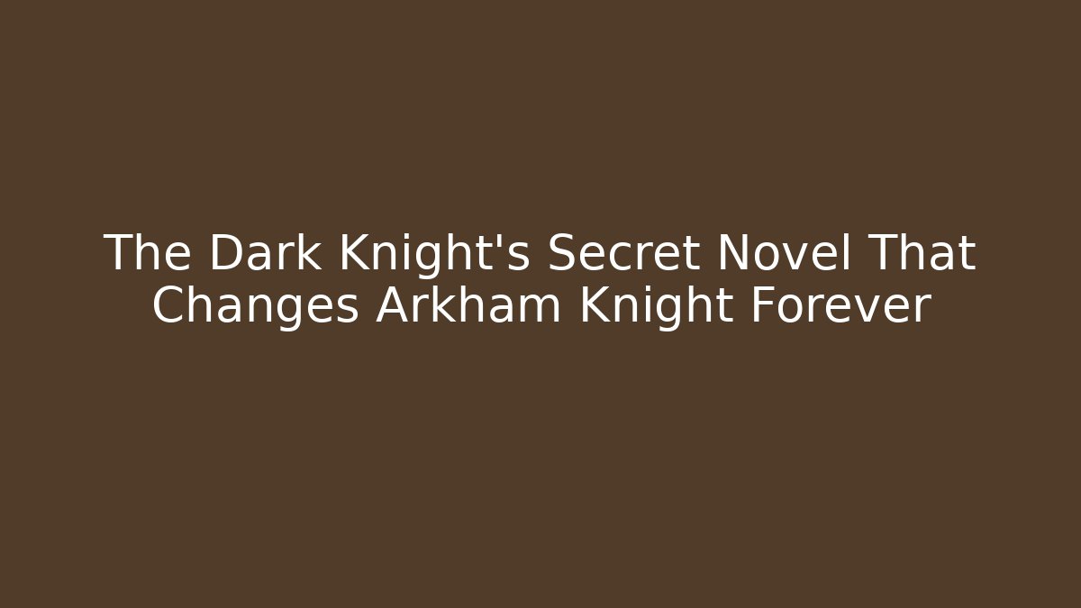 The Dark Knight's Secret Novel That Changes Arkham Knight Forever