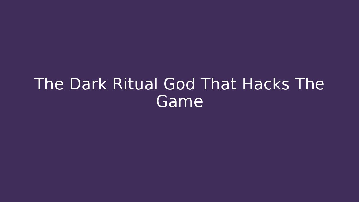 The Dark Ritual God That Hacks The Game