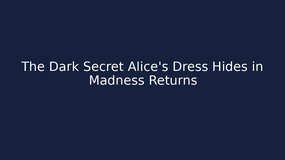 The Dark Secret Alice's Dress Hides in Madness Returns