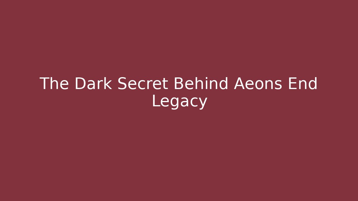 The Dark Secret Behind Aeons End Legacy