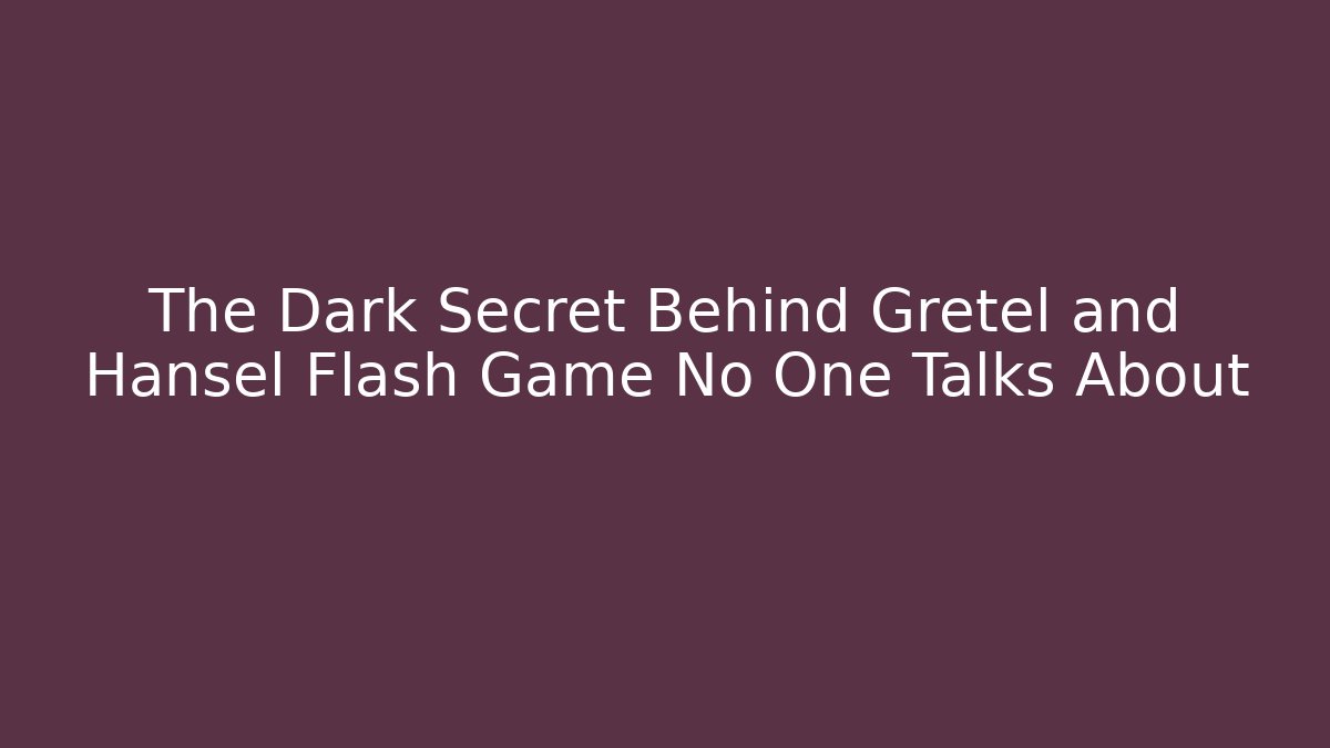 The Dark Secret Behind Gretel and Hansel Flash Game No One Talks About