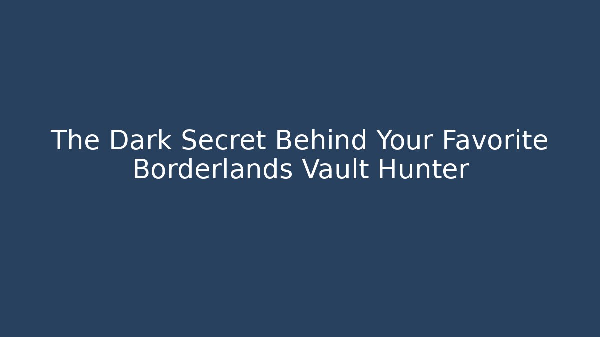 The Dark Secret Behind Your Favorite Borderlands Vault Hunter
