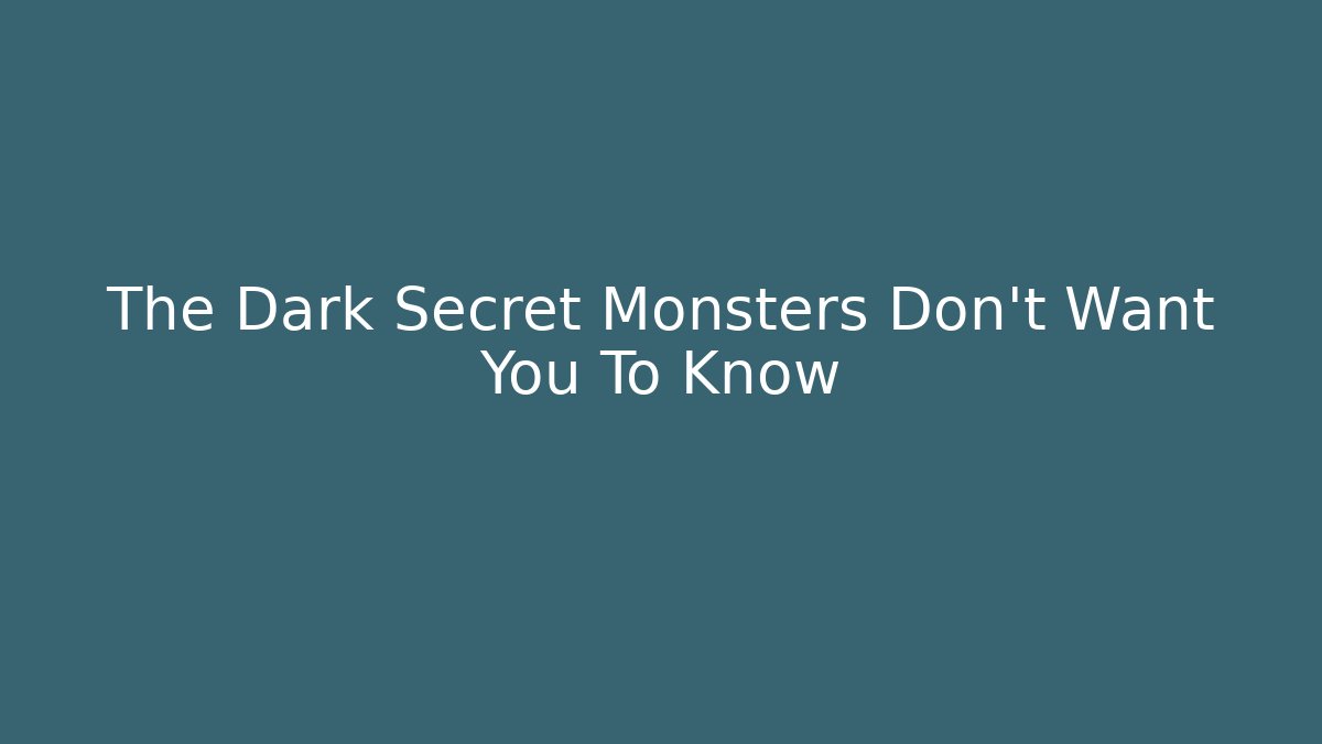 The Dark Secret Monsters Don't Want You To Know
