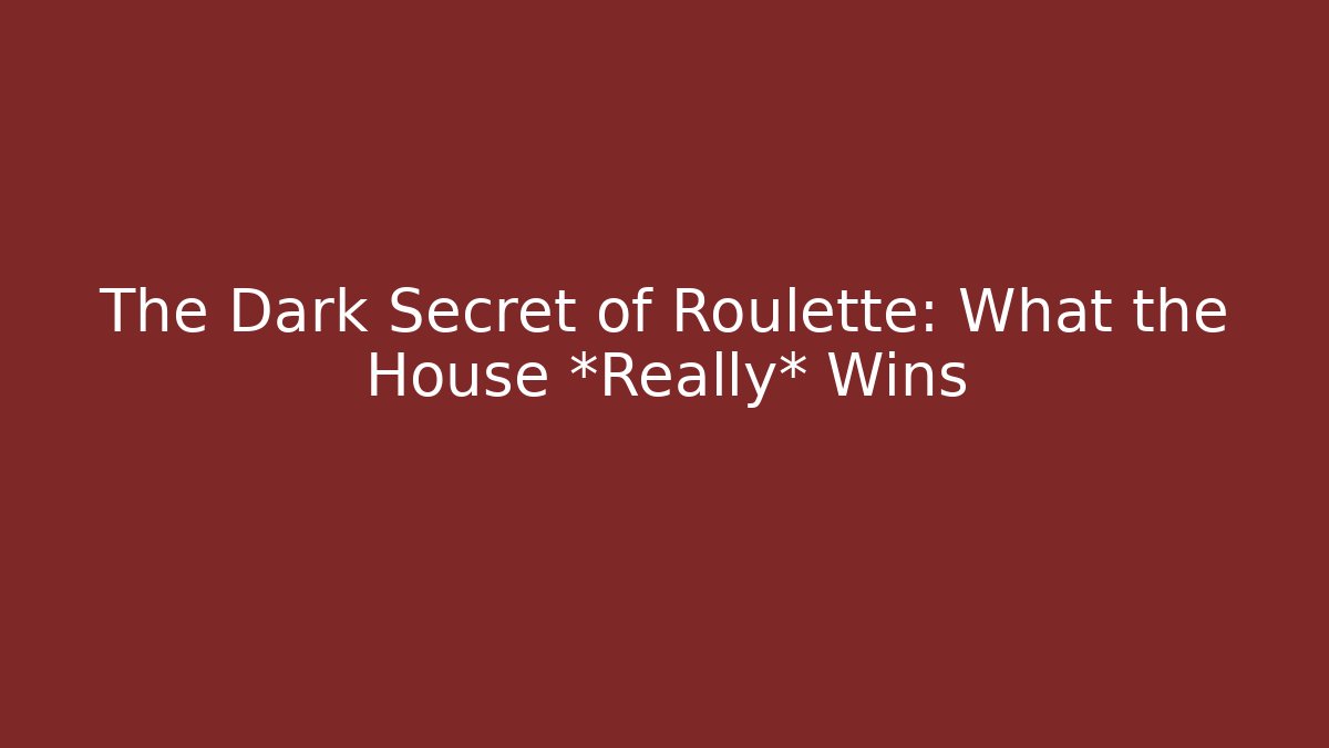 The Dark Secret of Roulette: What the House *Really* Wins