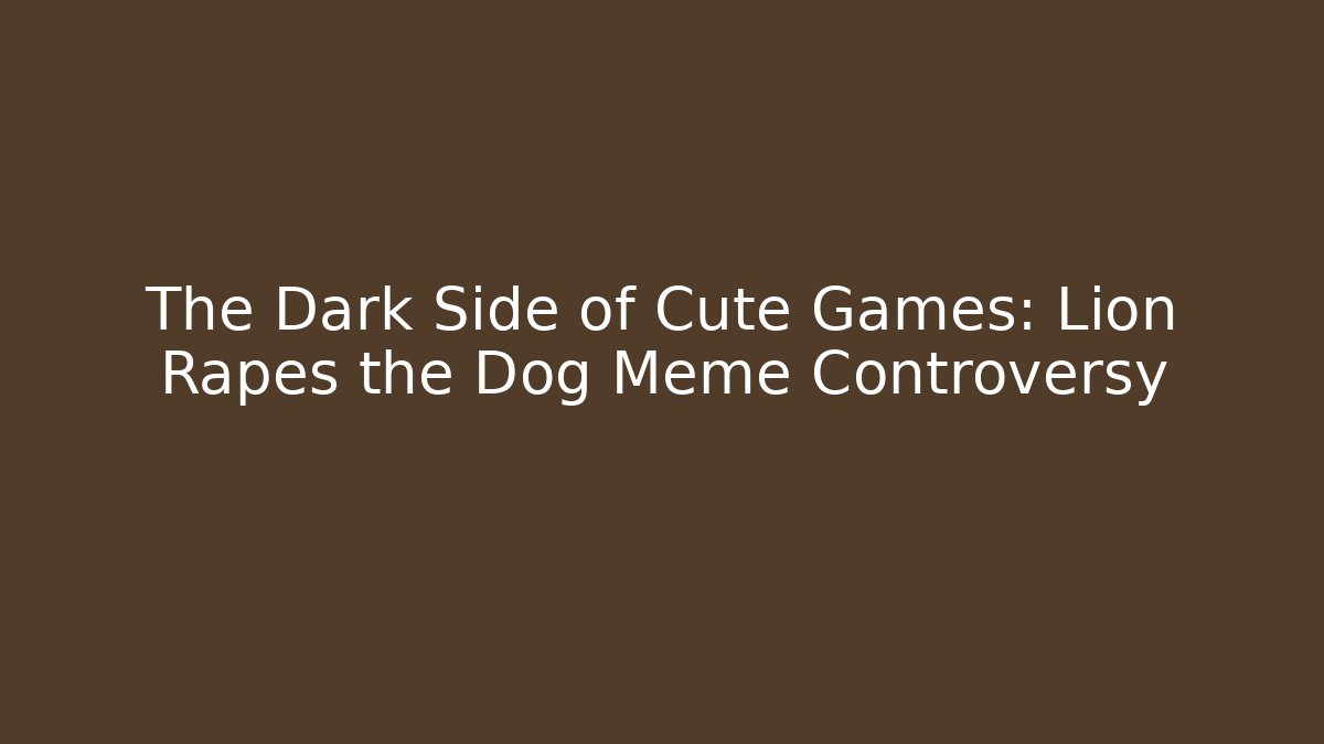 The Dark Side of Cute Games: Lion Rapes the Dog Meme Controversy