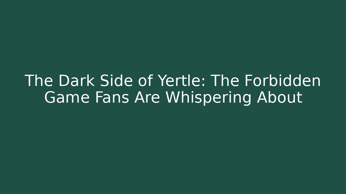 The Dark Side of Yertle: The Forbidden Game Fans Are Whispering About