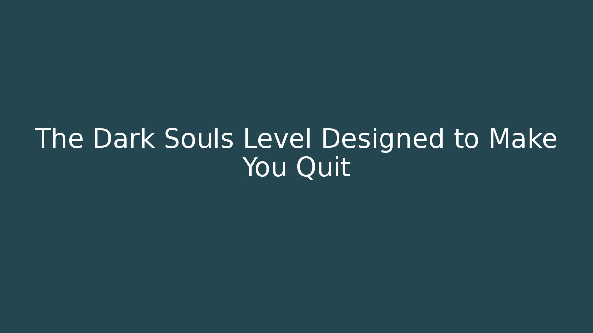 The Dark Souls Level Designed to Make You Quit