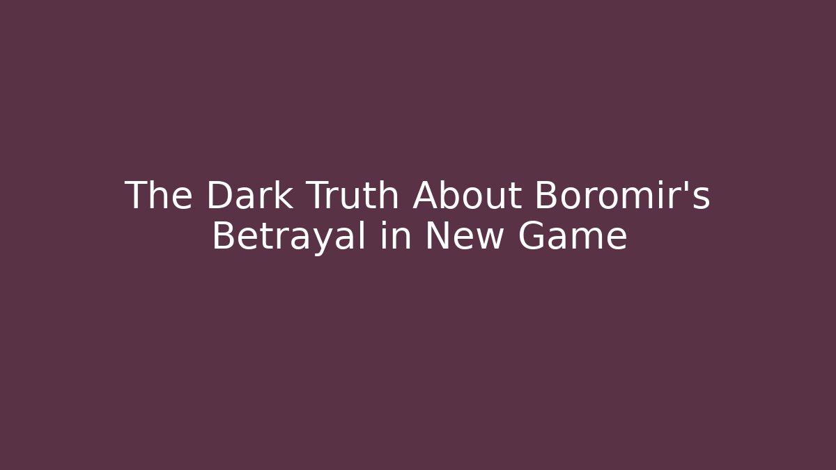 The Dark Truth About Boromir's Betrayal in New Game