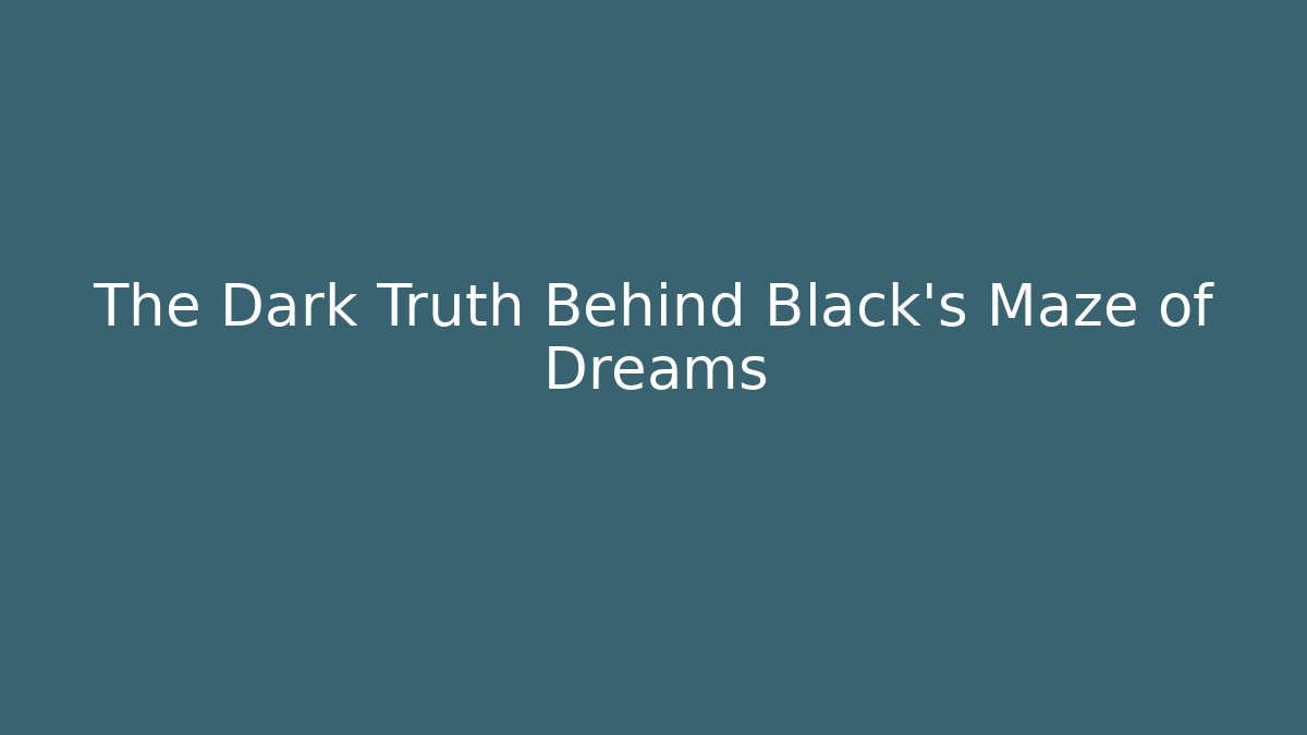 The Dark Truth Behind Black's Maze of Dreams