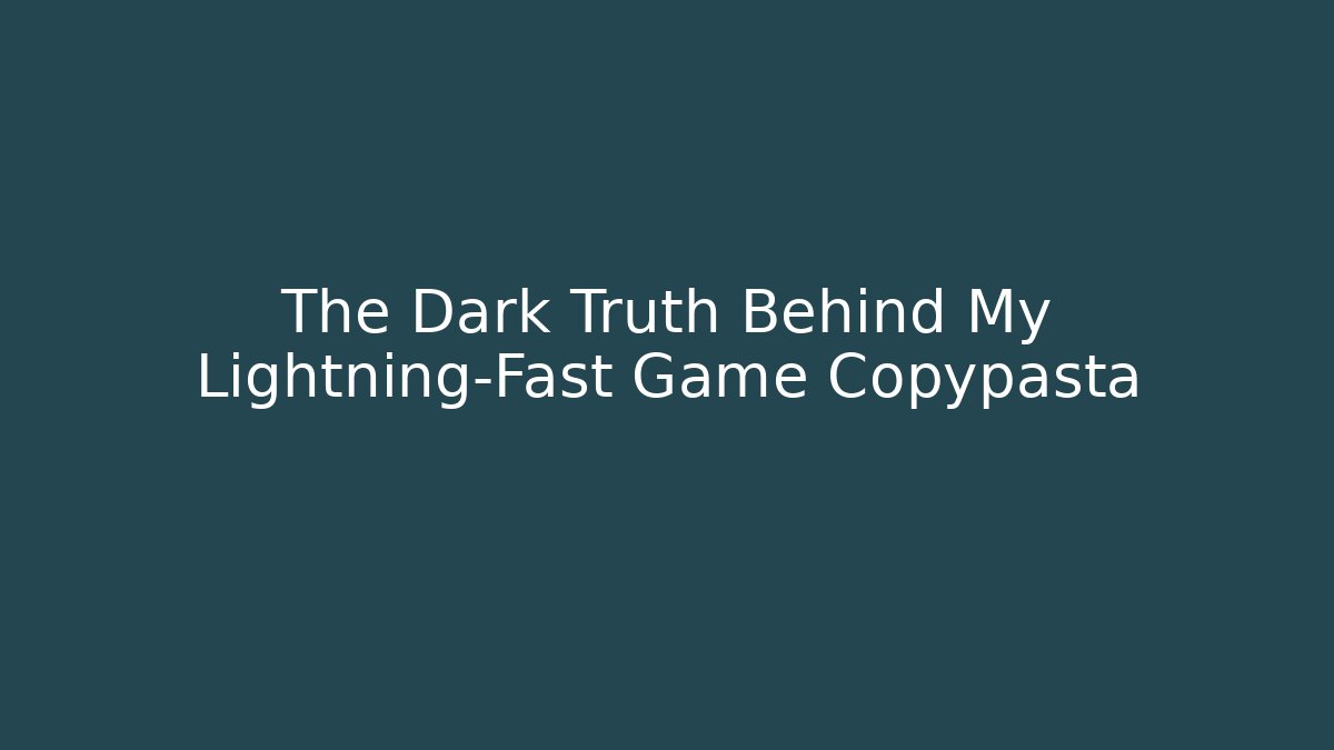 The Dark Truth Behind My Lightning-Fast Game Copypasta