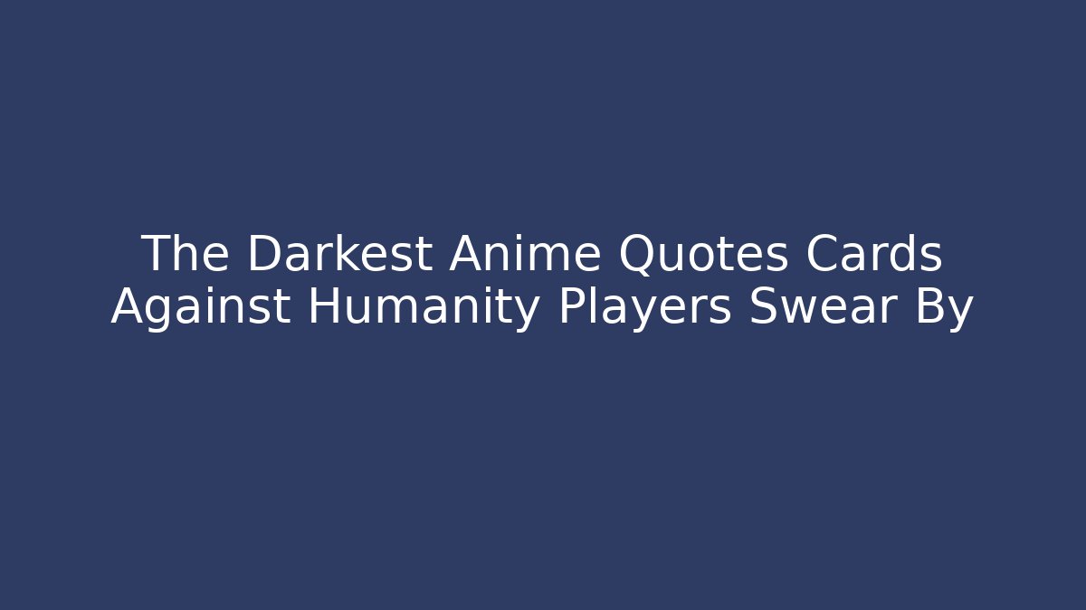 The Darkest Anime Quotes Cards Against Humanity Players Swear By