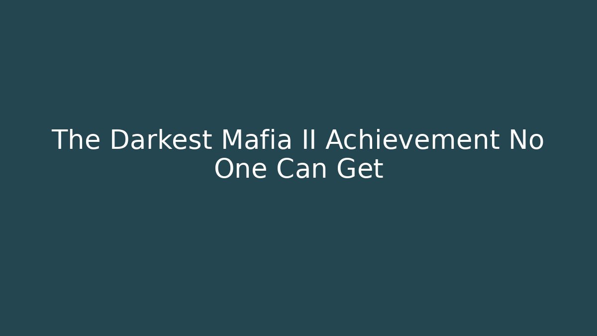 The Darkest Mafia II Achievement No One Can Get