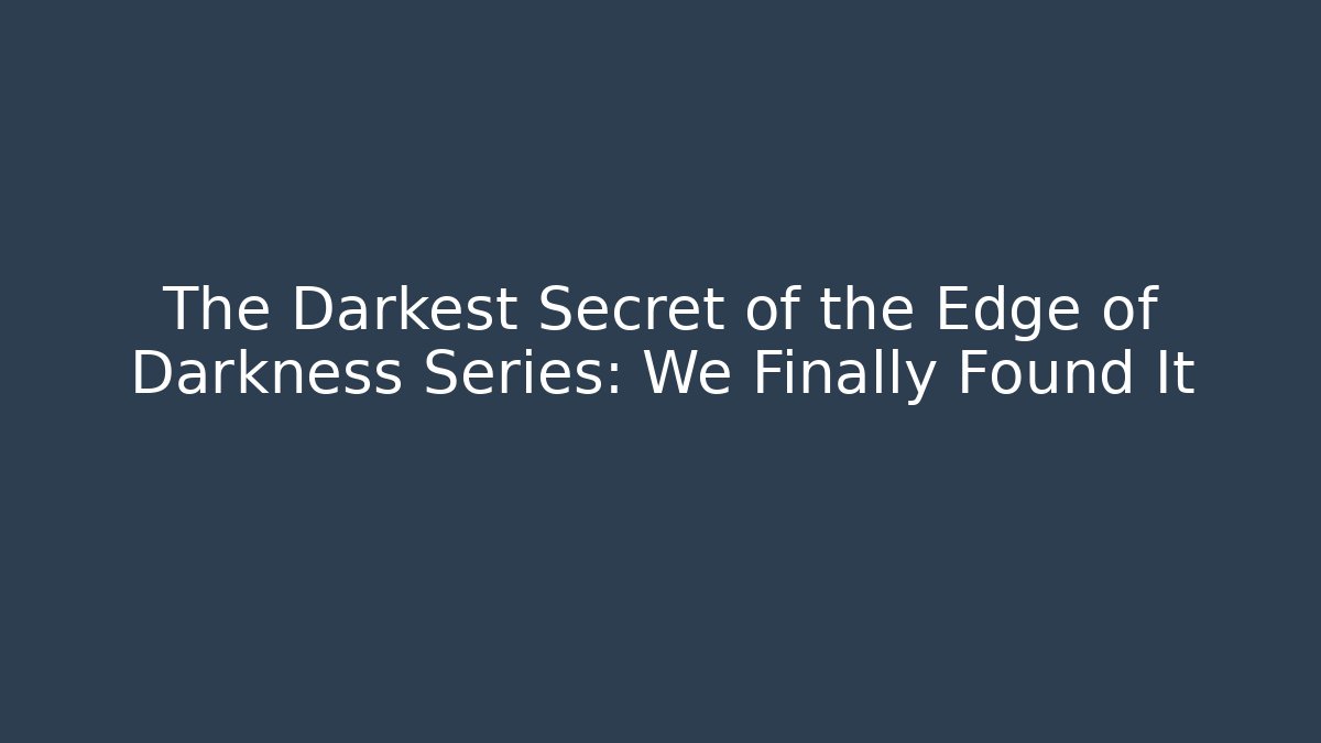 The Darkest Secret of the Edge of Darkness Series: We Finally Found It