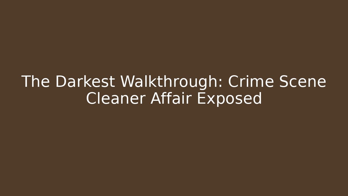 The Darkest Walkthrough: Crime Scene Cleaner Affair Exposed