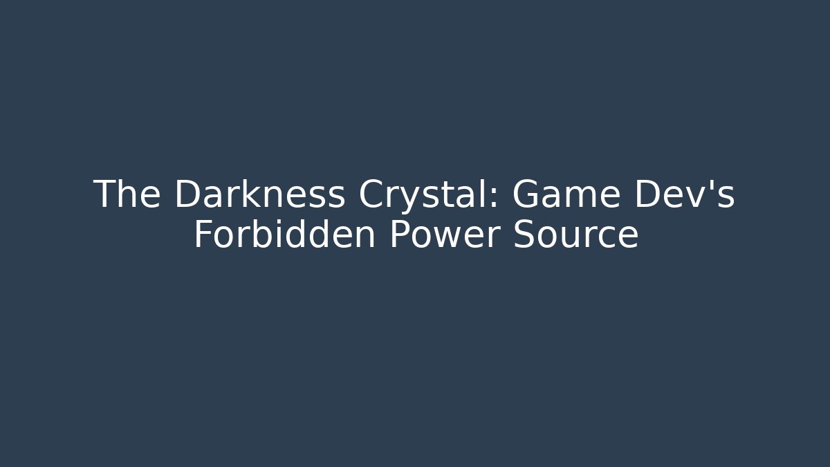 The Darkness Crystal: Game Dev’s Forbidden Power Source