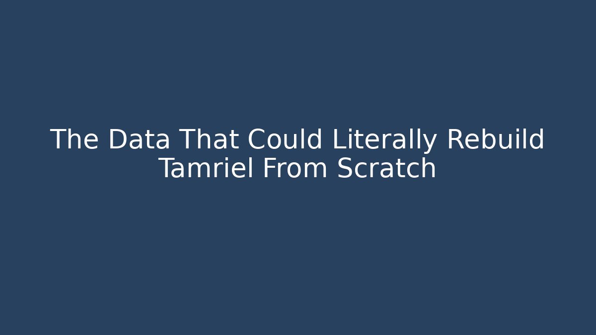 The Data That Could Literally Rebuild Tamriel From Scratch - Andrea Zevedo