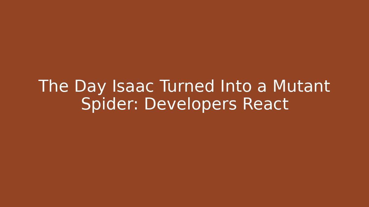 The Day Isaac Turned Into a Mutant Spider: Developers React
