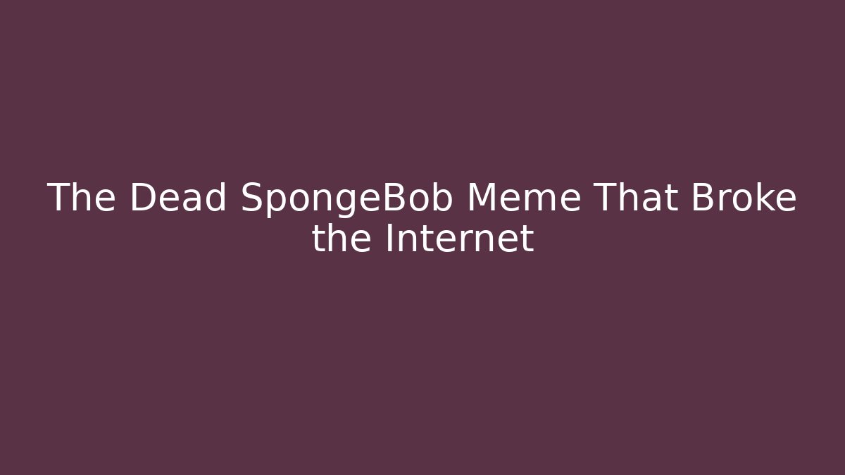 The Dead SpongeBob Meme That Broke the Internet