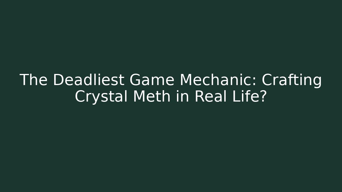 The Deadliest Game Mechanic: Crafting Crystal Meth in Real Life?